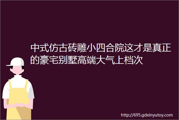 中式仿古砖雕小四合院这才是真正的豪宅别墅高端大气上档次