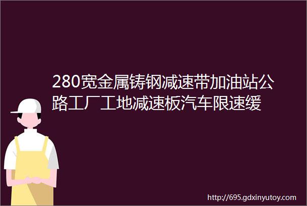 280宽金属铸钢减速带加油站公路工厂工地减速板汽车限速缓