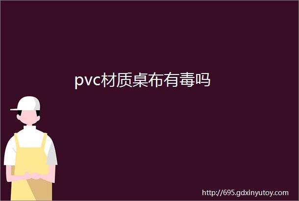 pvc材质桌布有毒吗