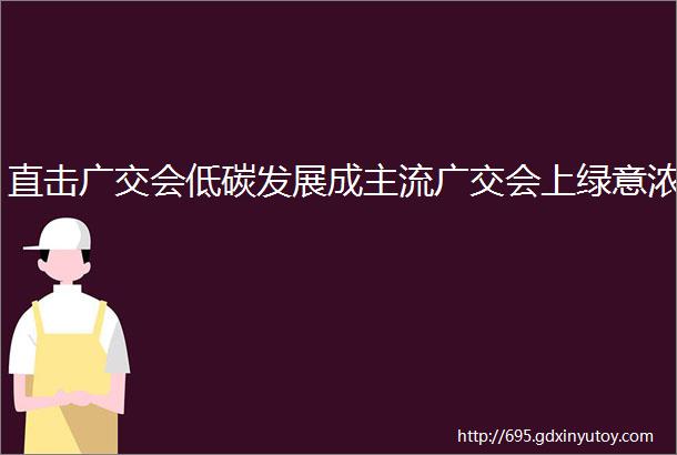 直击广交会低碳发展成主流广交会上绿意浓