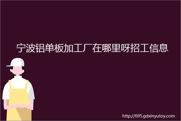 宁波铝单板加工厂在哪里呀招工信息