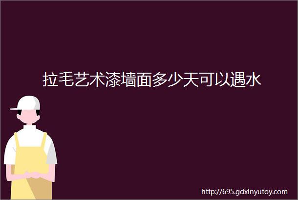 拉毛艺术漆墙面多少天可以遇水