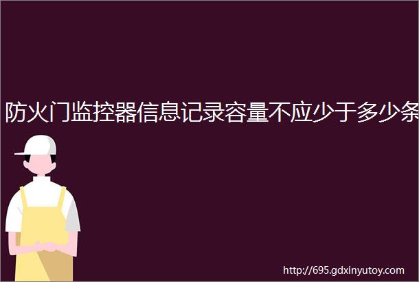 防火门监控器信息记录容量不应少于多少条