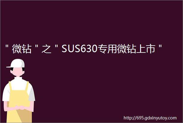 ＂微钻＂之＂SUS630专用微钻上市＂