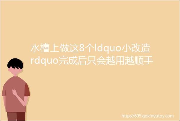 水槽上做这8个ldquo小改造rdquo完成后只会越用越顺手