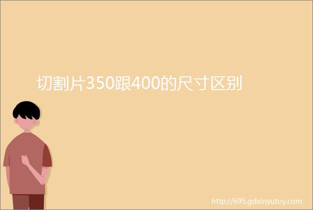 切割片350跟400的尺寸区别