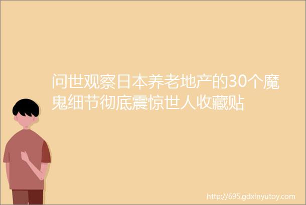 问世观察日本养老地产的30个魔鬼细节彻底震惊世人收藏贴