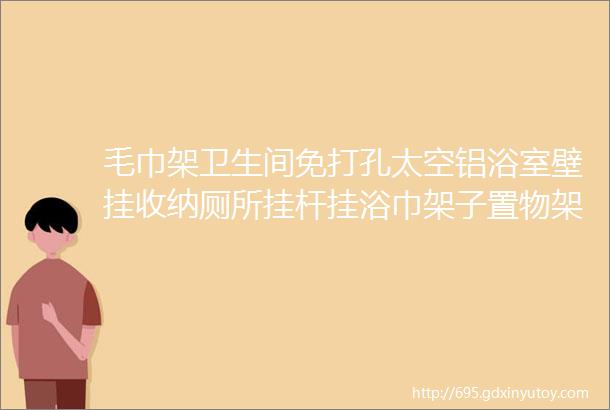 毛巾架卫生间免打孔太空铝浴室壁挂收纳厕所挂杆挂浴巾架子置物架