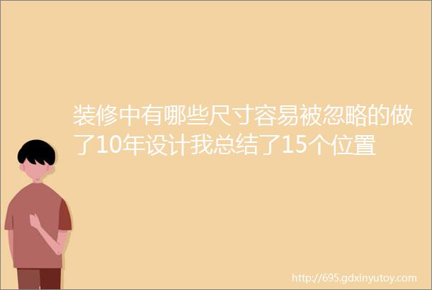 装修中有哪些尺寸容易被忽略的做了10年设计我总结了15个位置