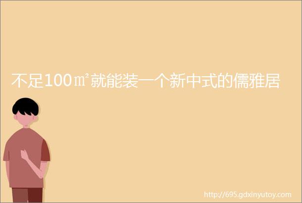 不足100㎡就能装一个新中式的儒雅居