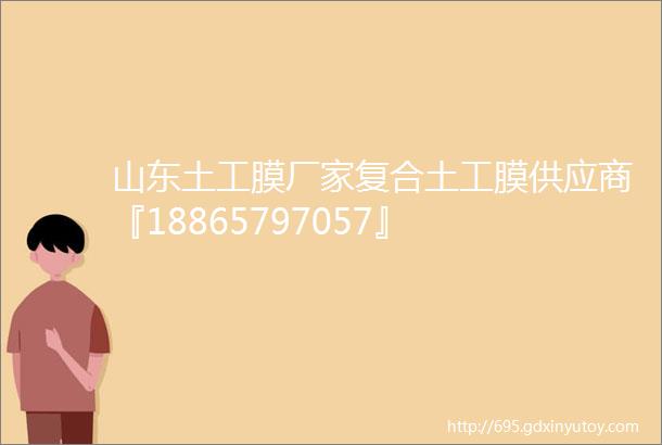 山东土工膜厂家复合土工膜供应商『18865797057』