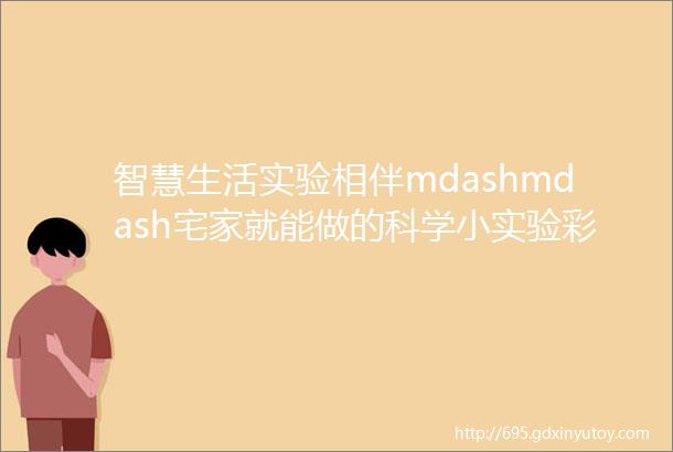 智慧生活实验相伴mdashmdash宅家就能做的科学小实验彩虹桥