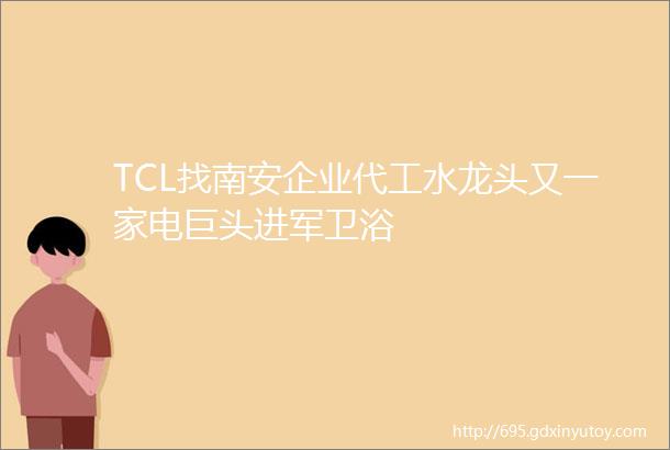 TCL找南安企业代工水龙头又一家电巨头进军卫浴