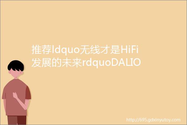 推荐ldquo无线才是HiFi发展的未来rdquoDALIOBERON1C与SOUNDHUBCOMPACT无线音乐播放组合