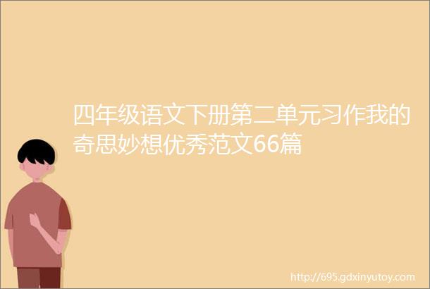 四年级语文下册第二单元习作我的奇思妙想优秀范文66篇