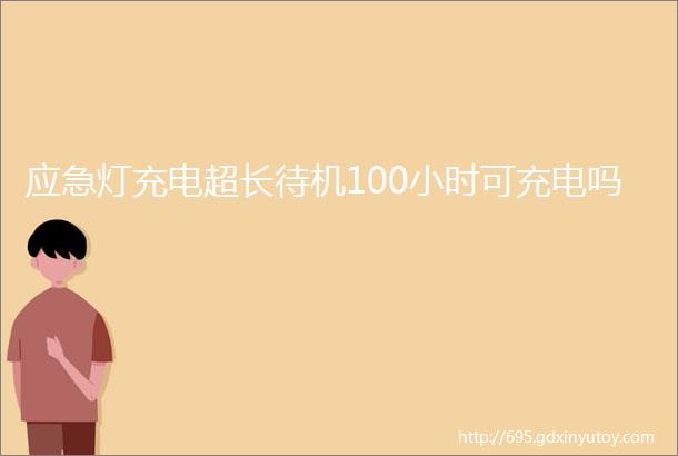 应急灯充电超长待机100小时可充电吗