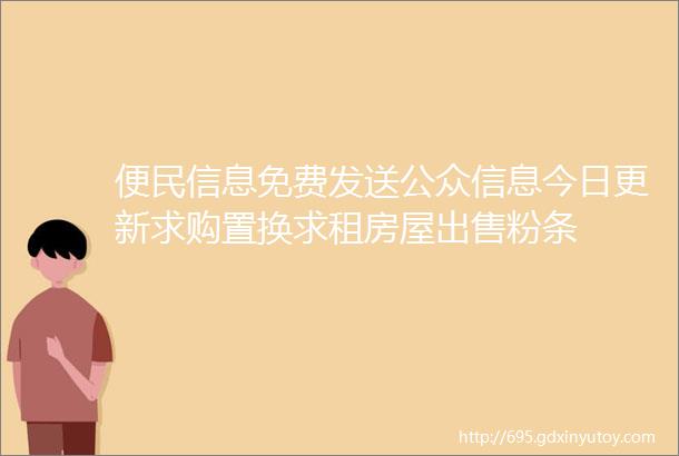 便民信息免费发送公众信息今日更新求购置换求租房屋出售粉条