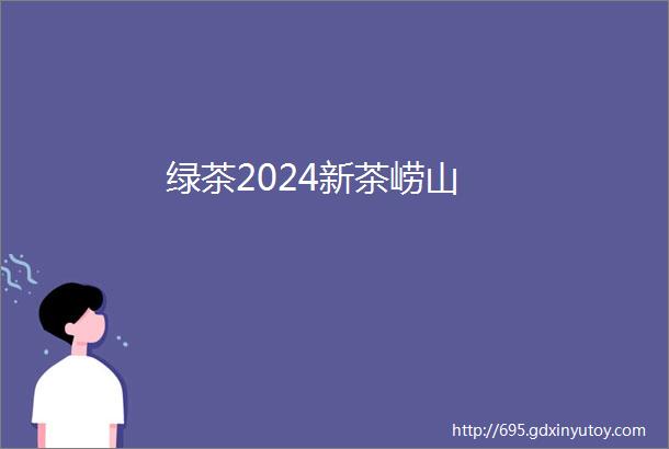 绿茶2024新茶崂山