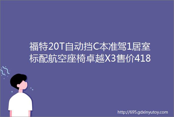 福特20T自动挡C本准驾1居室标配航空座椅卓越X3售价418万起