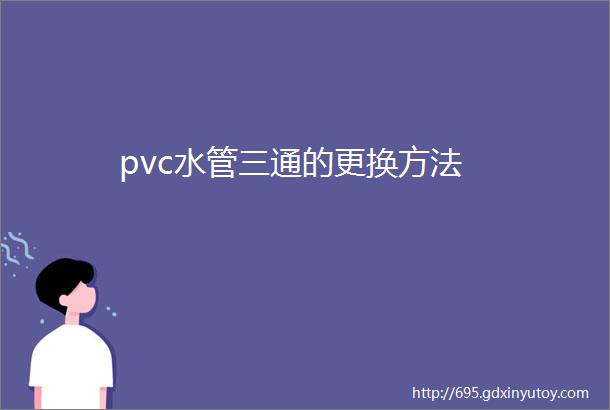 pvc水管三通的更换方法