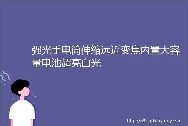 强光手电筒伸缩远近变焦内置大容量电池超亮白光