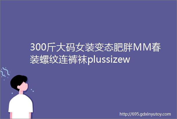 300斤大码女装变态肥胖MM春装螺纹连裤袜plussizewomen