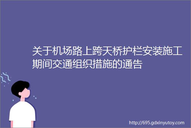 关于机场路上跨天桥护栏安装施工期间交通组织措施的通告