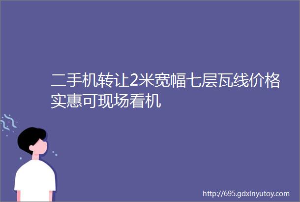 二手机转让2米宽幅七层瓦线价格实惠可现场看机