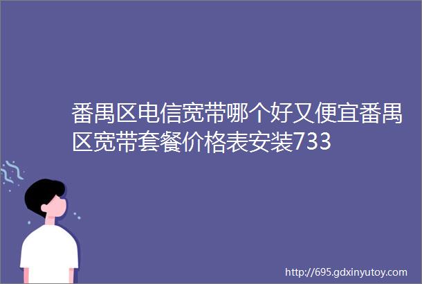 番禺区电信宽带哪个好又便宜番禺区宽带套餐价格表安装733