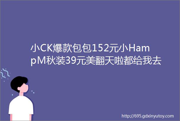 小CK爆款包包152元小HampM秋装39元美翻天啦都给我去抢