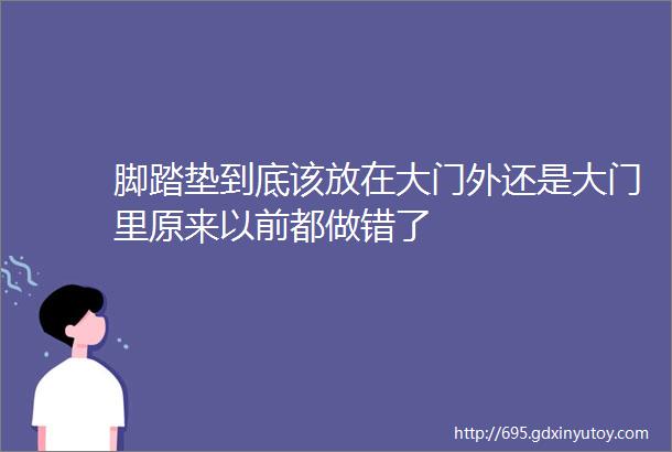 脚踏垫到底该放在大门外还是大门里原来以前都做错了