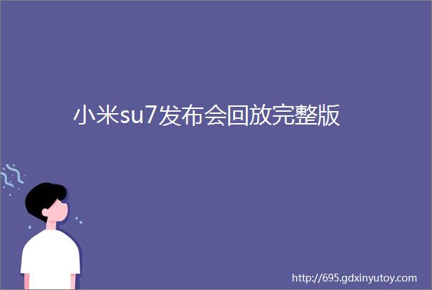 小米su7发布会回放完整版