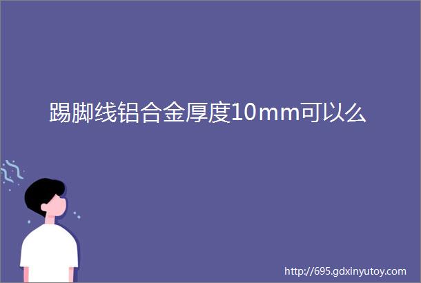 踢脚线铝合金厚度10mm可以么