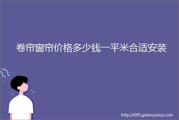 卷帘窗帘价格多少钱一平米合适安装