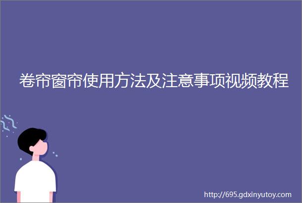 卷帘窗帘使用方法及注意事项视频教程