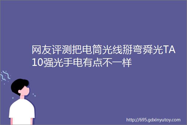 网友评测把电筒光线掰弯舜光TA10强光手电有点不一样