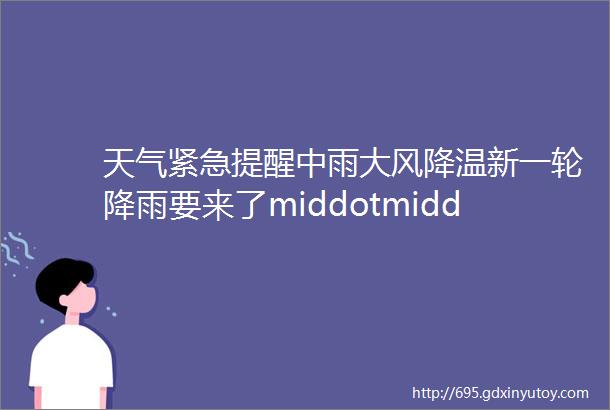 天气紧急提醒中雨大风降温新一轮降雨要来了middotmiddotmiddotmiddotmiddotmiddot