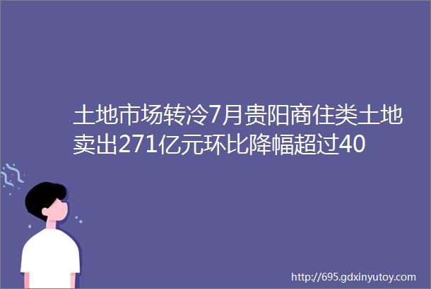 土地市场转冷7月贵阳商住类土地卖出271亿元环比降幅超过40