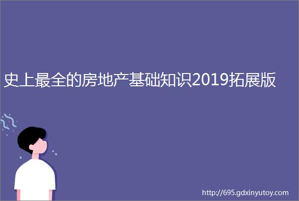 史上最全的房地产基础知识2019拓展版