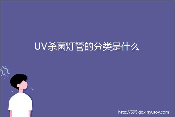 UV杀菌灯管的分类是什么