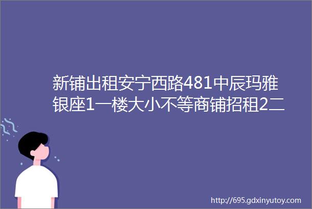 新铺出租安宁西路481中辰玛雅银座1一楼大小不等商铺招租2二楼三楼各1400平米可经营餐饮超市教育等行业