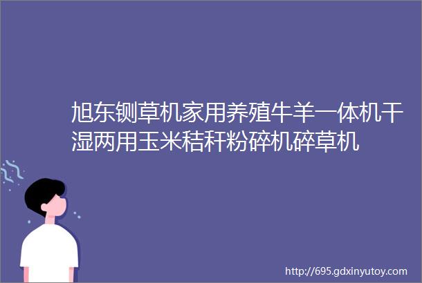 旭东铡草机家用养殖牛羊一体机干湿两用玉米秸秆粉碎机碎草机