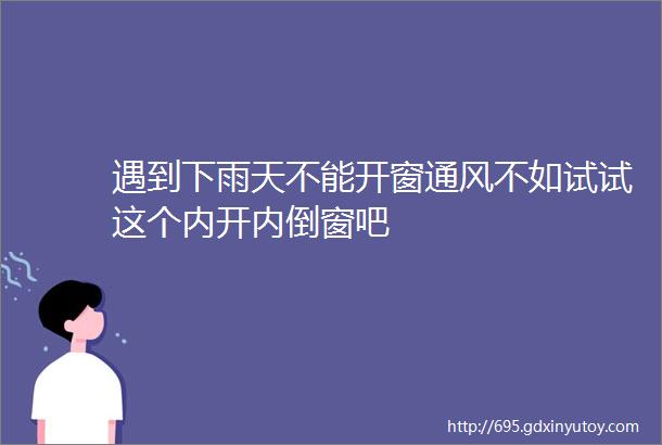 遇到下雨天不能开窗通风不如试试这个内开内倒窗吧