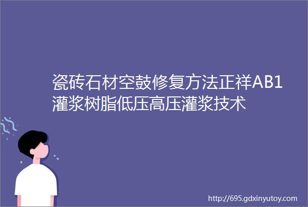 瓷砖石材空鼓修复方法正祥AB1灌浆树脂低压高压灌浆技术