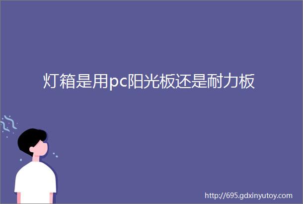 灯箱是用pc阳光板还是耐力板