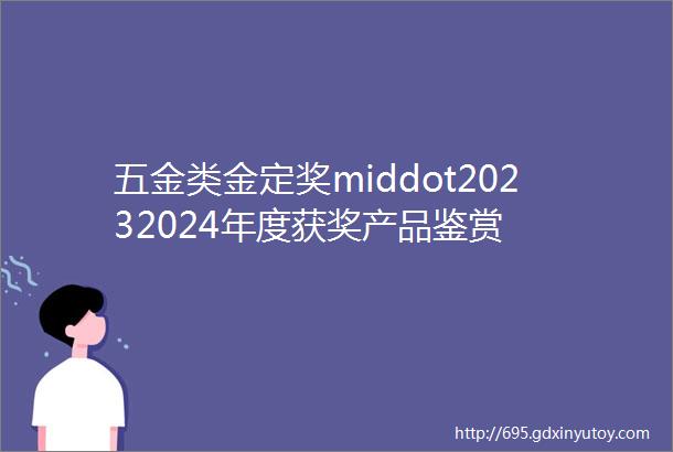 五金类金定奖middot20232024年度获奖产品鉴赏