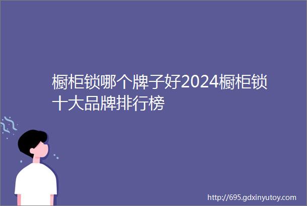 橱柜锁哪个牌子好2024橱柜锁十大品牌排行榜