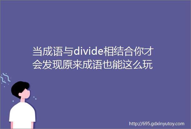 当成语与divide相结合你才会发现原来成语也能这么玩