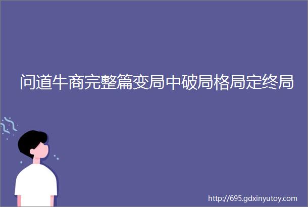 问道牛商完整篇变局中破局格局定终局