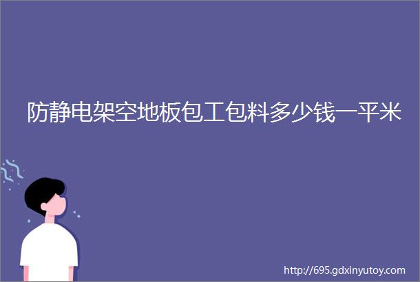 防静电架空地板包工包料多少钱一平米